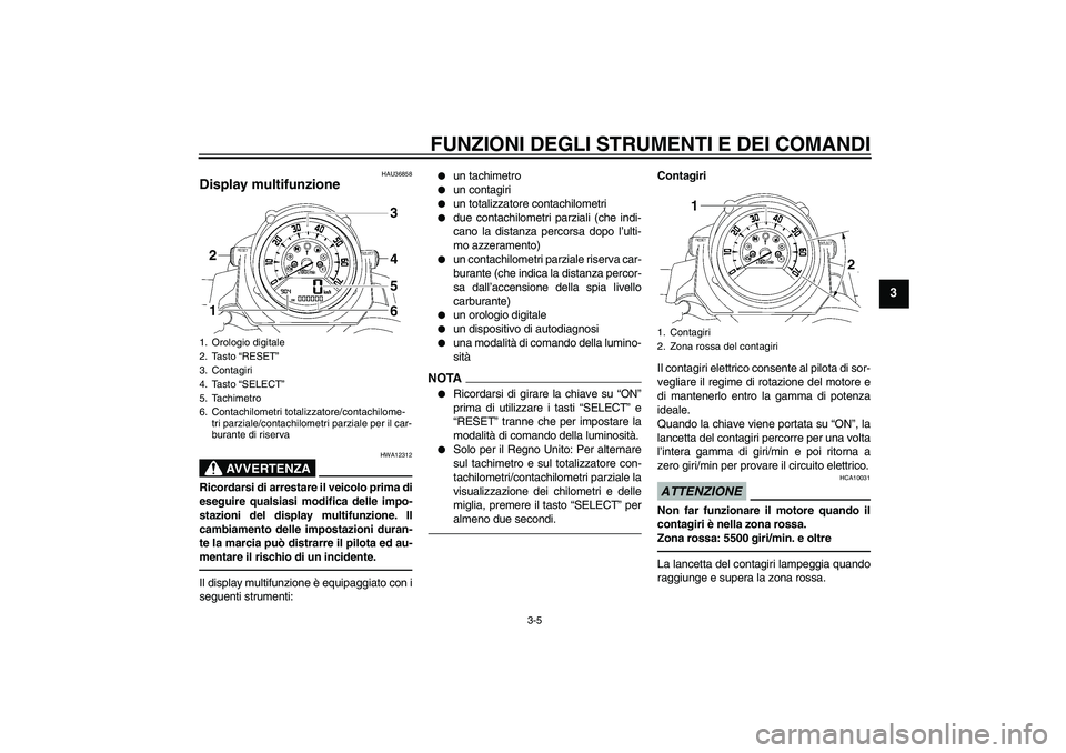 YAMAHA MT-01 2009 Manuale duso (in Italian) FUNZIONI DEGLI STRUMENTI E DEI COMANDI
3-5
3
HAU36858
Display multifunzione
AVVERTENZA
HWA12312
Ricordarsi di arrestare il veicolo prima di
eseguire qualsiasi modifica delle impo-
stazioni del displa YAMAHA MT-01 2009 Manuale duso (in Italian) FUNZIONI DEGLI STRUMENTI E DEI COMANDI
3-5
3
HAU36858
Display multifunzione
AVVERTENZA
HWA12312
Ricordarsi di arrestare il veicolo prima di
eseguire qualsiasi modifica delle impo-
stazioni del displa