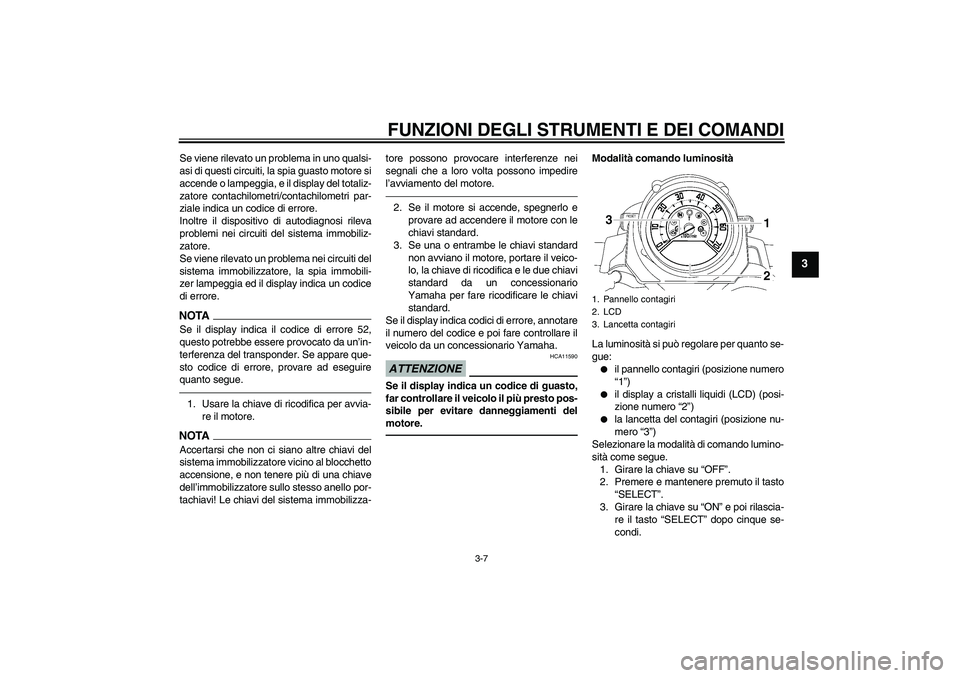YAMAHA MT-01 2009 Manuale duso (in Italian) FUNZIONI DEGLI STRUMENTI E DEI COMANDI
3-7
3
Se viene rilevato un problema in uno qualsi-
asi di questi circuiti, la spia guasto motore si
accende o lampeggia, e il display del totaliz-
zatore contach YAMAHA MT-01 2009 Manuale duso (in Italian) FUNZIONI DEGLI STRUMENTI E DEI COMANDI
3-7
3
Se viene rilevato un problema in uno qualsi-
asi di questi circuiti, la spia guasto motore si
accende o lampeggia, e il display del totaliz-
zatore contach