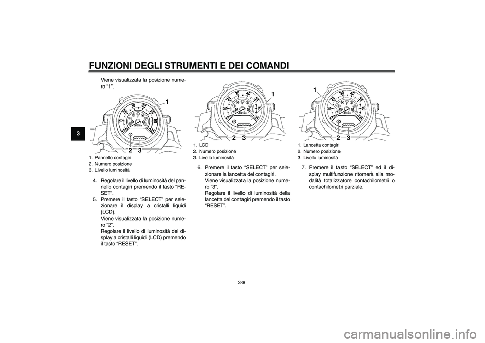 YAMAHA MT-01 2009 Manuale duso (in Italian) FUNZIONI DEGLI STRUMENTI E DEI COMANDI
3-8
3
Viene visualizzata la posizione nume-
ro “1”.
4. Regolare il livello di luminosità del pan-
nello contagiri premendo il tasto “RE-
SET”.
5. Premer YAMAHA MT-01 2009 Manuale duso (in Italian) FUNZIONI DEGLI STRUMENTI E DEI COMANDI
3-8
3
Viene visualizzata la posizione nume-
ro “1”.
4. Regolare il livello di luminosità del pan-
nello contagiri premendo il tasto “RE-
SET”.
5. Premer