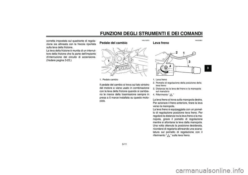 YAMAHA MT-01 2009 Manuale duso (in Italian) FUNZIONI DEGLI STRUMENTI E DEI COMANDI
3-11
3
corretta impostata sul quadrante di regola-
zione sia allineata con la freccia riportata
sulla leva della frizione.
La leva della frizione è munita di un YAMAHA MT-01 2009 Manuale duso (in Italian) FUNZIONI DEGLI STRUMENTI E DEI COMANDI
3-11
3
corretta impostata sul quadrante di regola-
zione sia allineata con la freccia riportata
sulla leva della frizione.
La leva della frizione è munita di un