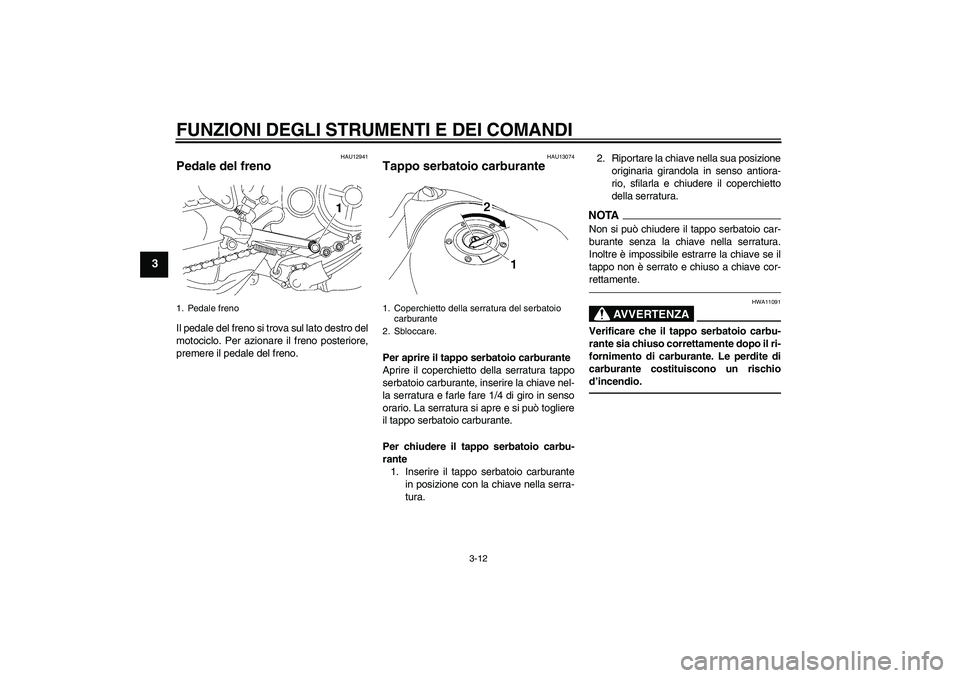 YAMAHA MT-01 2009 Manuale duso (in Italian) FUNZIONI DEGLI STRUMENTI E DEI COMANDI
3-12
3
HAU12941
Pedale del freno Il pedale del freno si trova sul lato destro del
motociclo. Per azionare il freno posteriore,
premere il pedale del freno.
HAU13 YAMAHA MT-01 2009 Manuale duso (in Italian) FUNZIONI DEGLI STRUMENTI E DEI COMANDI
3-12
3
HAU12941
Pedale del freno Il pedale del freno si trova sul lato destro del
motociclo. Per azionare il freno posteriore,
premere il pedale del freno.
HAU13