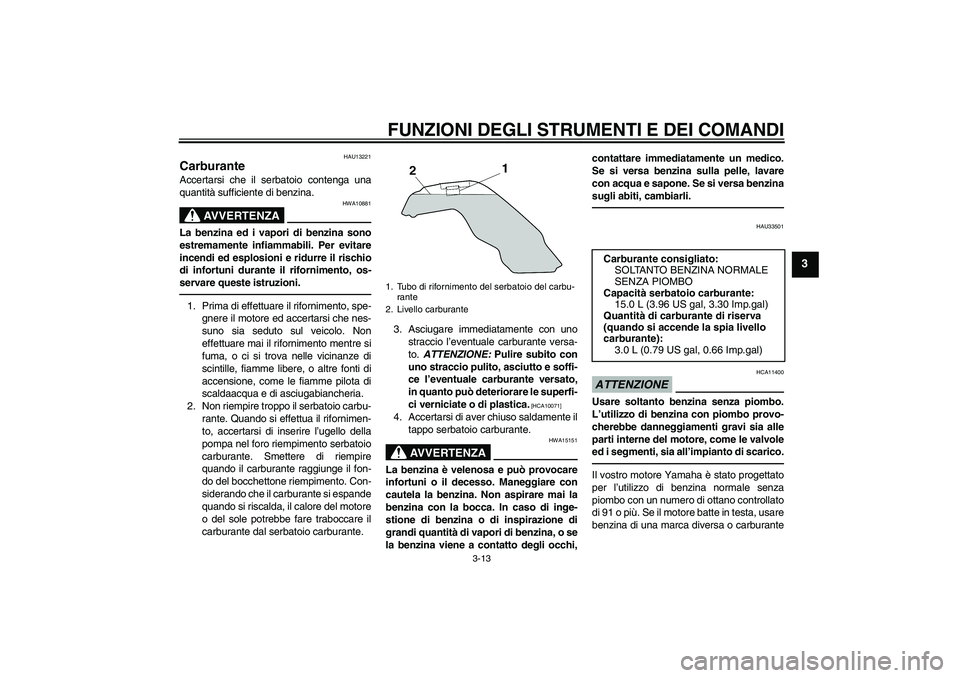 YAMAHA MT-01 2009 Manuale duso (in Italian) FUNZIONI DEGLI STRUMENTI E DEI COMANDI
3-13
3
HAU13221
Carburante Accertarsi che il serbatoio contenga una
quantità sufficiente di benzina.
AVVERTENZA
HWA10881
La benzina ed i vapori di benzina sono
YAMAHA MT-01 2009 Manuale duso (in Italian) FUNZIONI DEGLI STRUMENTI E DEI COMANDI
3-13
3
HAU13221
Carburante Accertarsi che il serbatoio contenga una
quantità sufficiente di benzina.
AVVERTENZA
HWA10881
La benzina ed i vapori di benzina sono