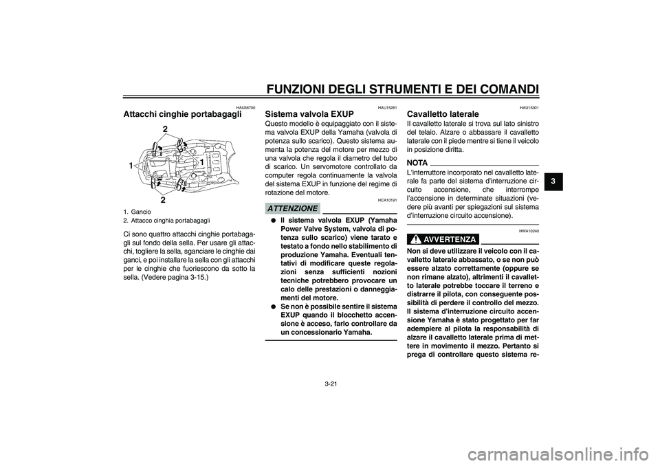 YAMAHA MT-01 2009 Manuale duso (in Italian) FUNZIONI DEGLI STRUMENTI E DEI COMANDI
3-21
3
HAU36700
Attacchi cinghie portabagagli Ci sono quattro attacchi cinghie portabaga-
gli sul fondo della sella. Per usare gli attac-
chi, togliere la sella, YAMAHA MT-01 2009 Manuale duso (in Italian) FUNZIONI DEGLI STRUMENTI E DEI COMANDI
3-21
3
HAU36700
Attacchi cinghie portabagagli Ci sono quattro attacchi cinghie portabaga-
gli sul fondo della sella. Per usare gli attac-
chi, togliere la sella,