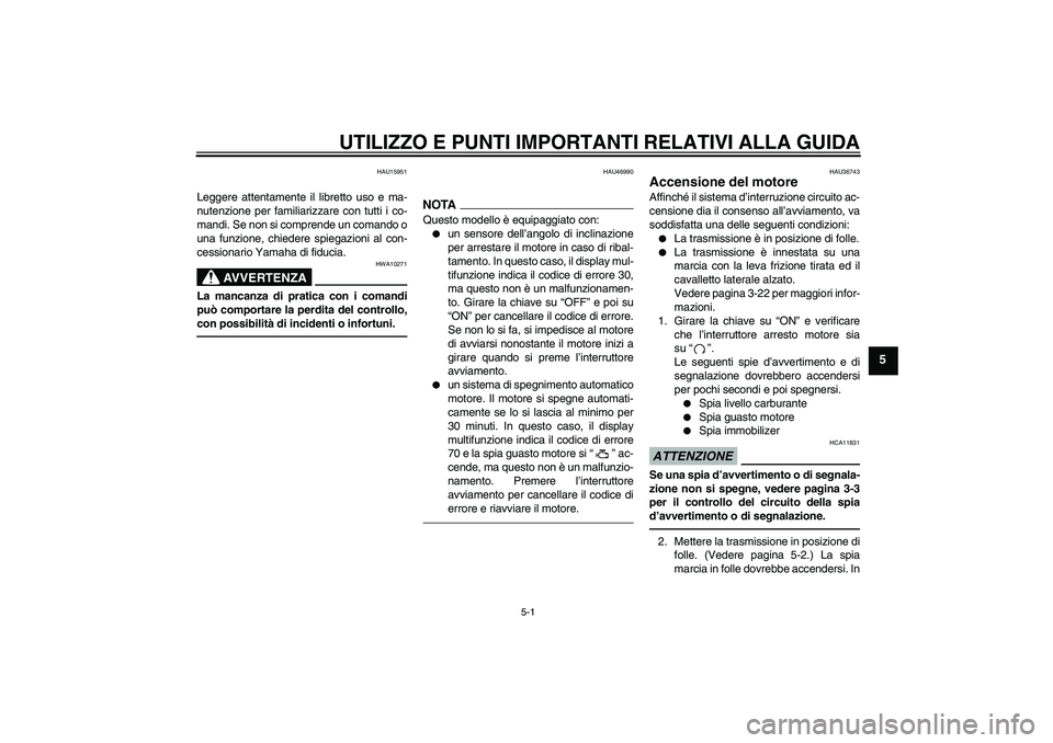 YAMAHA MT-01 2009  Manuale duso (in Italian) UTILIZZO E PUNTI IMPORTANTI RELATIVI ALLA GUIDA
5-1
5
HAU15951
Leggere attentamente il libretto uso e ma-
nutenzione per familiarizzare con tutti i co-
mandi. Se non si comprende un comando o
una funz