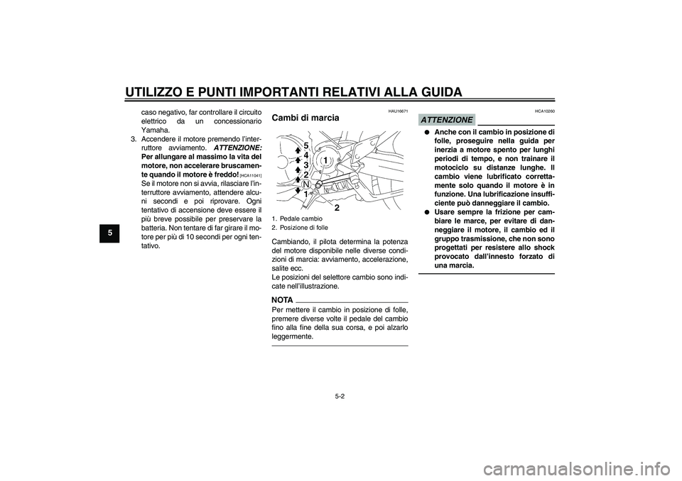YAMAHA MT-01 2009  Manuale duso (in Italian) UTILIZZO E PUNTI IMPORTANTI RELATIVI ALLA GUIDA
5-2
5
caso negativo, far controllare il circuito
elettrico da un concessionario
Yamaha.
3. Accendere il motore premendo l’inter-
ruttore avviamento. A