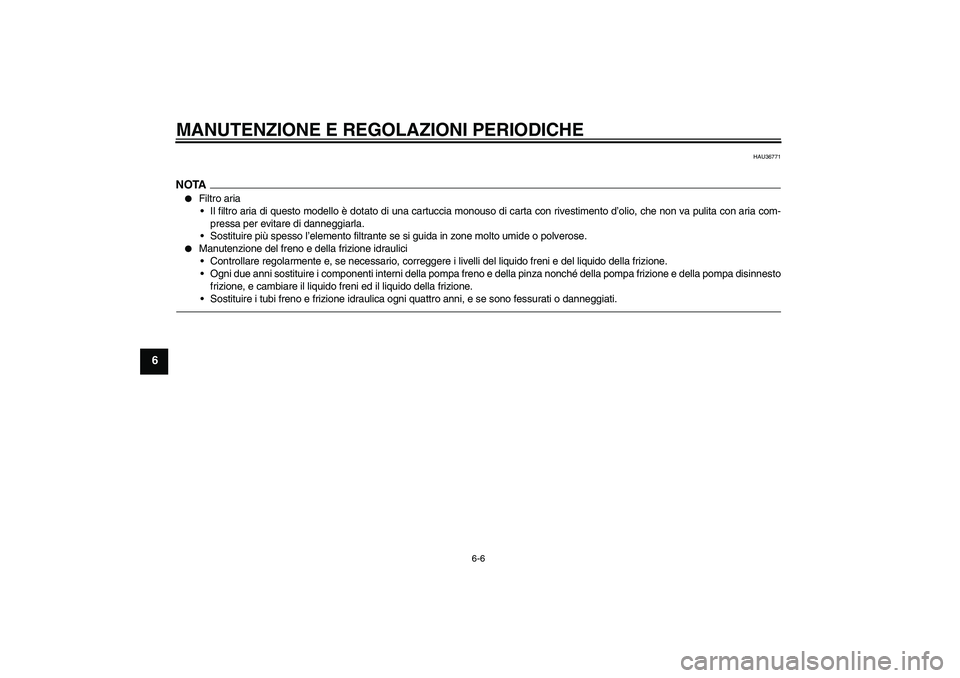 YAMAHA MT-01 2009  Manuale duso (in Italian) MANUTENZIONE E REGOLAZIONI PERIODICHE
6-6
6
HAU36771
NOTA
Filtro aria
Il filtro aria di questo modello è dotato di una cartuccia monouso di carta con rivestimento d’olio, che non va pulita con ar