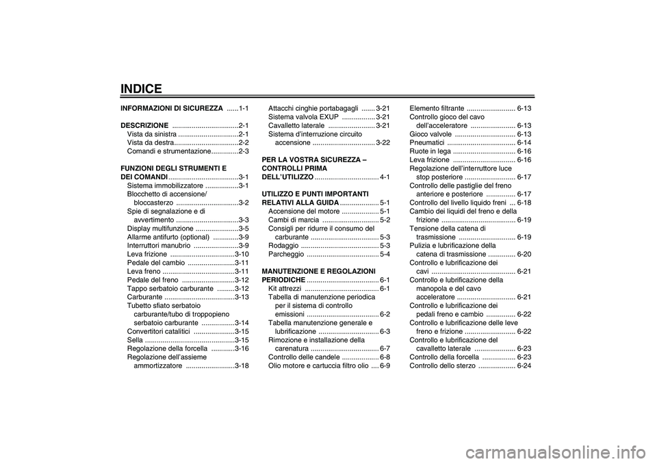 YAMAHA MT-01 2009  Manuale duso (in Italian) INDICEINFORMAZIONI DI SICUREZZA ......1-1
DESCRIZIONE ..................................2-1
Vista da sinistra ...............................2-1
Vista da destra.................................2-2
Com