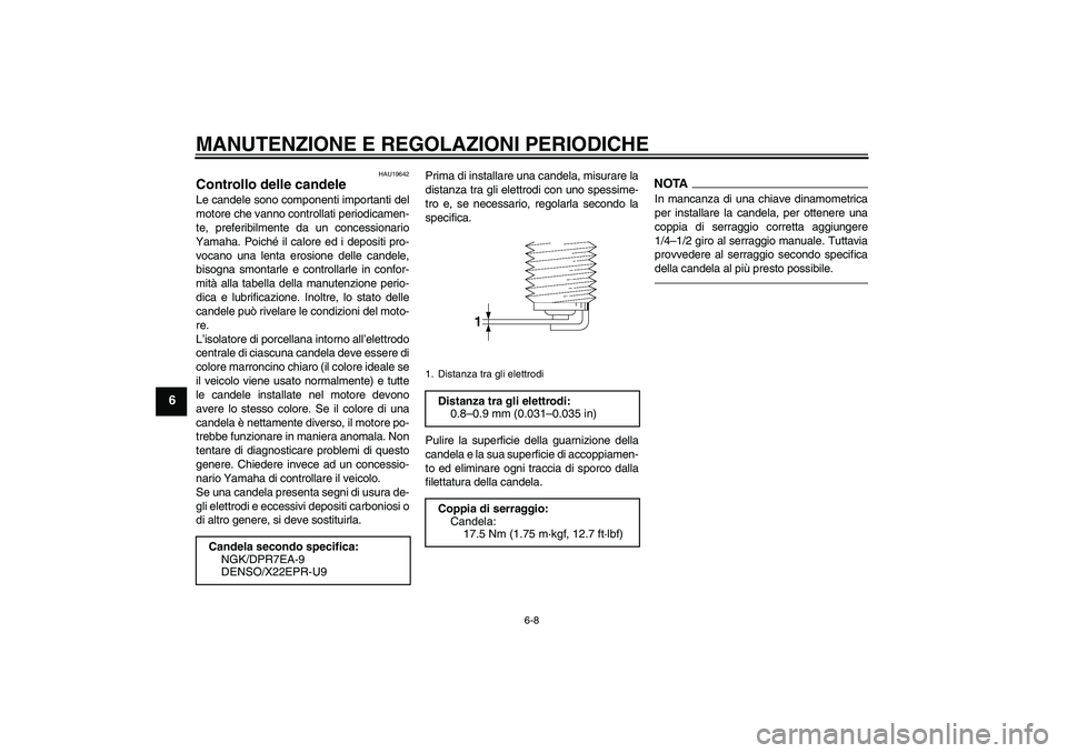 YAMAHA MT-01 2009  Manuale duso (in Italian) MANUTENZIONE E REGOLAZIONI PERIODICHE
6-8
6
HAU19642
Controllo delle candele Le candele sono componenti importanti del
motore che vanno controllati periodicamen-
te, preferibilmente da un concessionar