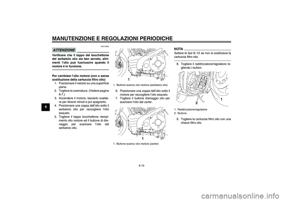 YAMAHA MT-01 2009  Manuale duso (in Italian) MANUTENZIONE E REGOLAZIONI PERIODICHE
6-10
6
ATTENZIONE
HCA10900
Verificare che il tappo del bocchettone
del serbatoio olio sia ben serrato, altri-
menti l’olio può fuoriuscire quando il
motore è 