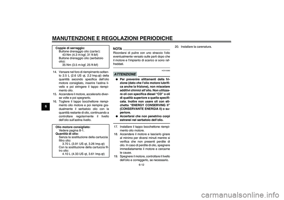 YAMAHA MT-01 2009  Manuale duso (in Italian) MANUTENZIONE E REGOLAZIONI PERIODICHE
6-12
6
14. Versare nel foro di riempimento soltan-
to 2.5 L (2.6 US qt, 2.2 Imp.qt) della
quantità secondo specifica dell’olio
motore consigliato, inserire l