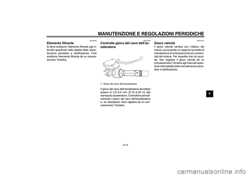 YAMAHA MT-01 2009  Manuale duso (in Italian) MANUTENZIONE E REGOLAZIONI PERIODICHE
6-13
6
HAU36762
Elemento filtrante Si deve sostituire l’elemento filtrante agli in-
tervalli specificati nella tabella della manu-
tenzione periodica e lubrific