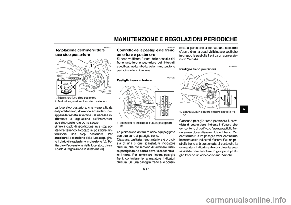 YAMAHA MT-01 2009 Manuale duso (in Italian) MANUTENZIONE E REGOLAZIONI PERIODICHE
6-17
6
HAU22272
Regolazione dell’interruttore
luce stop posteriore La luce stop posteriore, che viene attivata
dal pedale freno, dovrebbe accendersi non
appena YAMAHA MT-01 2009 Manuale duso (in Italian) MANUTENZIONE E REGOLAZIONI PERIODICHE
6-17
6
HAU22272
Regolazione dell’interruttore
luce stop posteriore La luce stop posteriore, che viene attivata
dal pedale freno, dovrebbe accendersi non
appena
