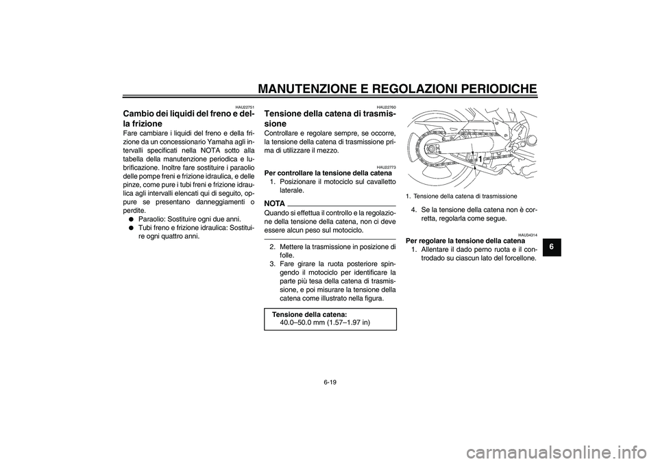 YAMAHA MT-01 2009 Manuale duso (in Italian) MANUTENZIONE E REGOLAZIONI PERIODICHE
6-19
6
HAU22751
Cambio dei liquidi del freno e del-
la frizione Fare cambiare i liquidi del freno e della fri-
zione da un concessionario Yamaha agli in-
tervalli YAMAHA MT-01 2009 Manuale duso (in Italian) MANUTENZIONE E REGOLAZIONI PERIODICHE
6-19
6
HAU22751
Cambio dei liquidi del freno e del-
la frizione Fare cambiare i liquidi del freno e della fri-
zione da un concessionario Yamaha agli in-
tervalli