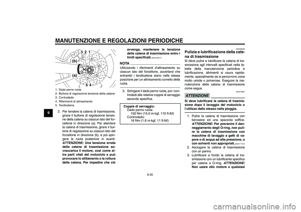 YAMAHA MT-01 2009 Manuale duso (in Italian) MANUTENZIONE E REGOLAZIONI PERIODICHE
6-20
6
2. Per tendere la catena di trasmissione,
girare il bullone di regolazione tensio-
ne della catena su ciascun lato del for-
cellone in direzione (a). Per a YAMAHA MT-01 2009 Manuale duso (in Italian) MANUTENZIONE E REGOLAZIONI PERIODICHE
6-20
6
2. Per tendere la catena di trasmissione,
girare il bullone di regolazione tensio-
ne della catena su ciascun lato del for-
cellone in direzione (a). Per a