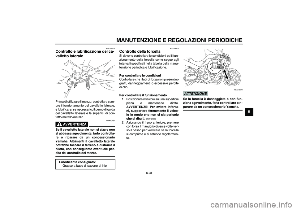 YAMAHA MT-01 2009 Manuale duso (in Italian) MANUTENZIONE E REGOLAZIONI PERIODICHE
6-23
6
HAU23202
Controllo e lubrificazione del ca-
valletto laterale Prima di utilizzare il mezzo, controllare sem-
pre il funzionamento del cavalletto laterale,
YAMAHA MT-01 2009 Manuale duso (in Italian) MANUTENZIONE E REGOLAZIONI PERIODICHE
6-23
6
HAU23202
Controllo e lubrificazione del ca-
valletto laterale Prima di utilizzare il mezzo, controllare sem-
pre il funzionamento del cavalletto laterale,