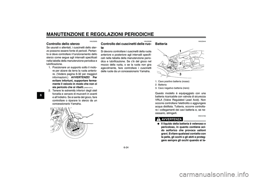 YAMAHA MT-01 2009 Manuale duso (in Italian) MANUTENZIONE E REGOLAZIONI PERIODICHE
6-24
6
HAU23283
Controllo dello sterzo Se usurati o allentati, i cuscinetti dello ster-
zo possono essere fonte di pericoli. Pertan-
to si deve controllare il fun YAMAHA MT-01 2009 Manuale duso (in Italian) MANUTENZIONE E REGOLAZIONI PERIODICHE
6-24
6
HAU23283
Controllo dello sterzo Se usurati o allentati, i cuscinetti dello ster-
zo possono essere fonte di pericoli. Pertan-
to si deve controllare il fun