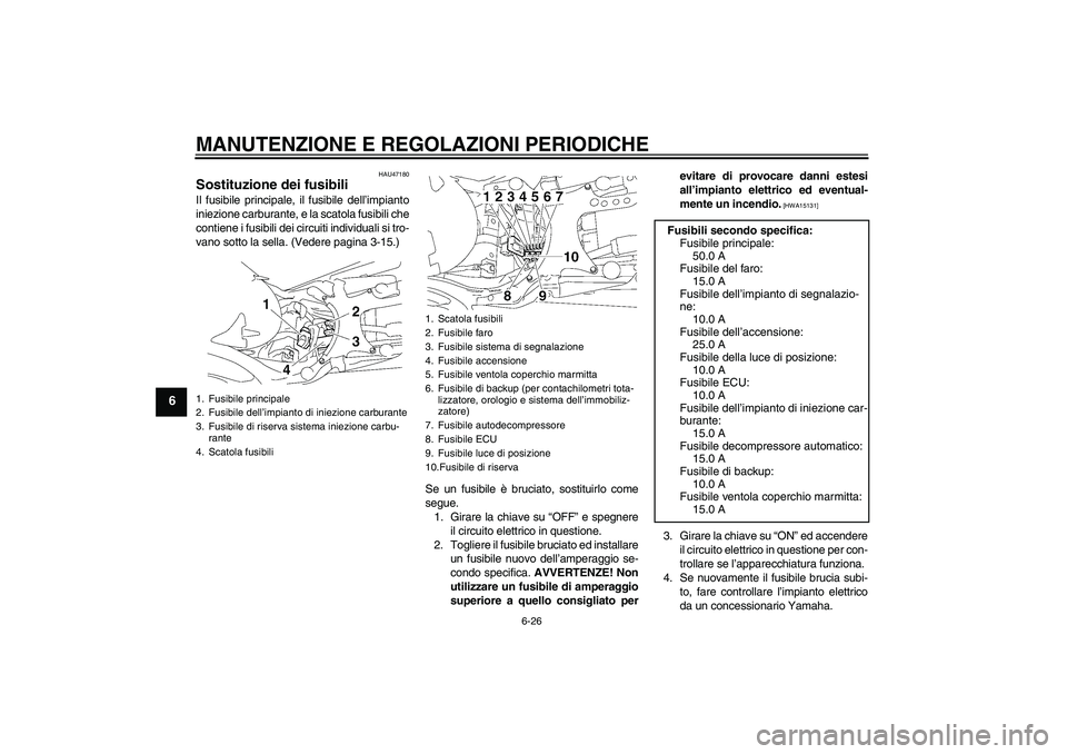 YAMAHA MT-01 2009 Manuale duso (in Italian) MANUTENZIONE E REGOLAZIONI PERIODICHE
6-26
6
HAU47180
Sostituzione dei fusibili Il fusibile principale, il fusibile dell’impianto
iniezione carburante, e la scatola fusibili che
contiene i fusibili YAMAHA MT-01 2009 Manuale duso (in Italian) MANUTENZIONE E REGOLAZIONI PERIODICHE
6-26
6
HAU47180
Sostituzione dei fusibili Il fusibile principale, il fusibile dell’impianto
iniezione carburante, e la scatola fusibili che
contiene i fusibili
