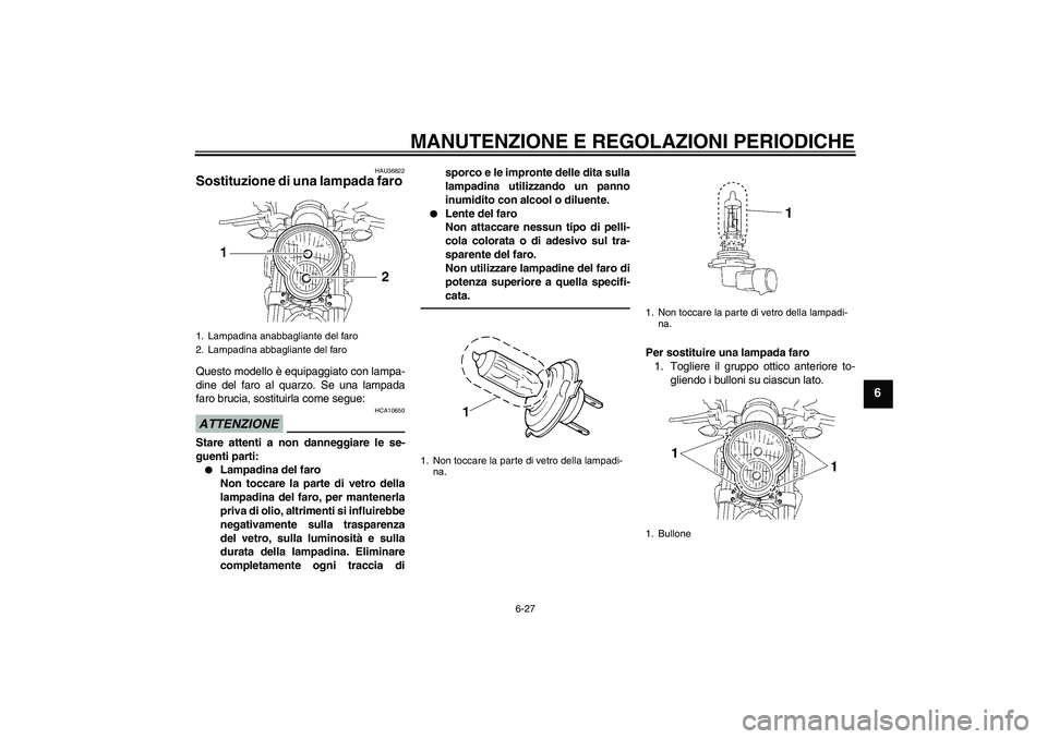 YAMAHA MT-01 2009  Manuale duso (in Italian) MANUTENZIONE E REGOLAZIONI PERIODICHE
6-27
6
HAU36822
Sostituzione di una lampada faro Questo modello è equipaggiato con lampa-
dine del faro al quarzo. Se una lampada
faro brucia, sostituirla come s