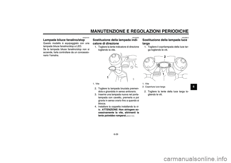 YAMAHA MT-01 2009  Manuale duso (in Italian) MANUTENZIONE E REGOLAZIONI PERIODICHE
6-29
6
HAU24181
Lampada biluce fanalino/stop Questo modello è equipaggiato con una
lampada biluce fanalino/stop a LED.
Se la lampada biluce fanalino/stop non si
