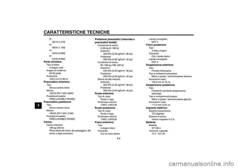 YAMAHA MT-01 2009  Manuale duso (in Italian) CARATTERISTICHE TECNICHE
8-2
8
2ª:
30/19 (1.579)
3ª:
29/25 (1.160)
4ª:
24/25 (0.960)
5ª:
24/30 (0.800)
Parte ciclistica:Tipo di telaio:
A doppia culla
Angolo di incidenza:
25.00 grado
Avancorsa:
1