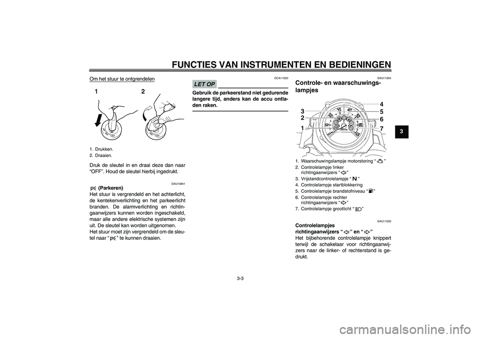 YAMAHA MT-01 2009 Instructieboekje (in Dutch) FUNCTIES VAN INSTRUMENTEN EN BEDIENINGEN
3-3
3
Om het stuur te ontgrendelenDruk de sleutel in en draai deze dan naar
“OFF”. Houd de sleutel hierbij ingedrukt.
DAU10941
(Parkeren)
Het stuur is ver YAMAHA MT-01 2009 Instructieboekje (in Dutch) FUNCTIES VAN INSTRUMENTEN EN BEDIENINGEN
3-3
3
Om het stuur te ontgrendelenDruk de sleutel in en draai deze dan naar
“OFF”. Houd de sleutel hierbij ingedrukt.
DAU10941
(Parkeren)
Het stuur is ver