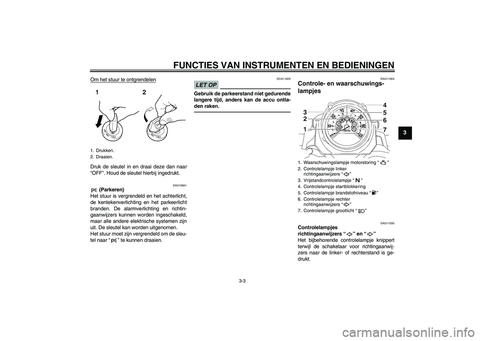 YAMAHA MT-01 2009  Instructieboekje (in Dutch) FUNCTIES VAN INSTRUMENTEN EN BEDIENINGEN
3-3
3
Om het stuur te ontgrendelenDruk de sleutel in en draai deze dan naar
“OFF”. Houd de sleutel hierbij ingedrukt.
DAU10941
 (Parkeren)
Het stuur is ver