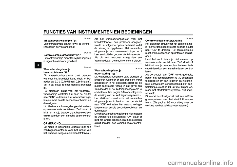 YAMAHA MT-01 2009  Instructieboekje (in Dutch) FUNCTIES VAN INSTRUMENTEN EN BEDIENINGEN
3-4
3
DAU11060
Vrijstandcontrolelampje“” 
Dit controlelampje brandt terwijl de versnel-
lingsbak in de vrijstand staat.
DAU11080
Controlelampje grootlicht�