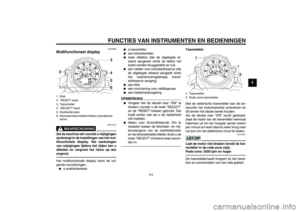 YAMAHA MT-01 2009  Instructieboekje (in Dutch) FUNCTIES VAN INSTRUMENTEN EN BEDIENINGEN
3-5
3
DAU36858
Multifunctioneel display 
WAARSCHUWING
DWA12312
Zet de machine stil voordat u wijzigingen
aanbrengt in de instellingen van het mul-
tifunctionel