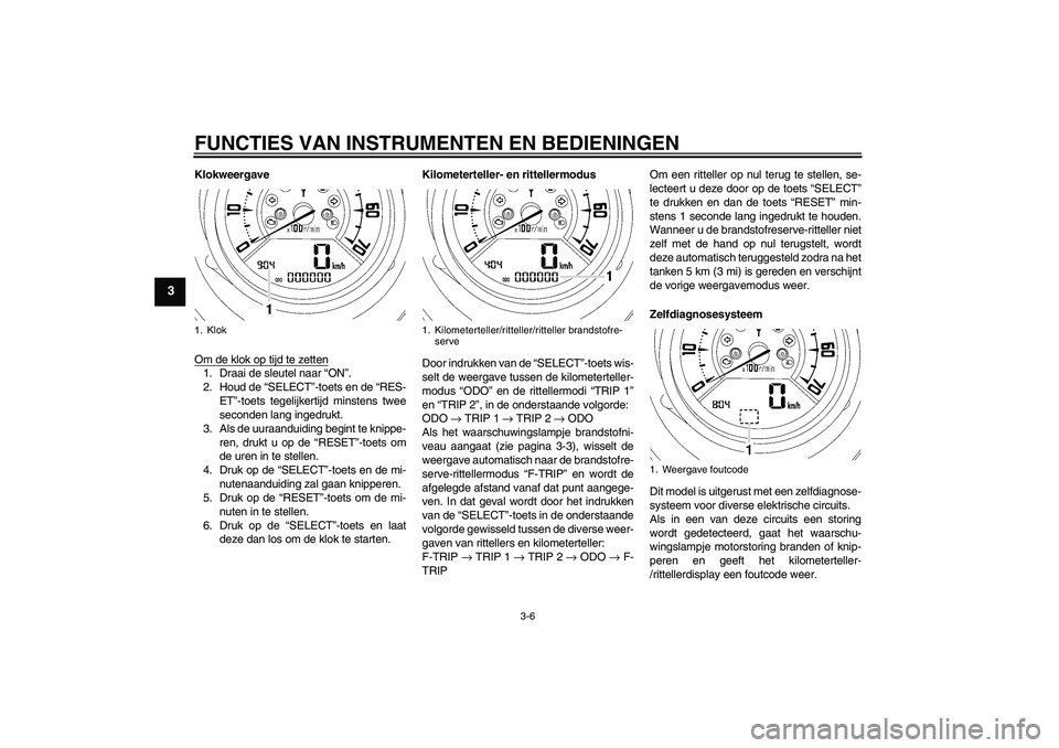 YAMAHA MT-01 2009  Instructieboekje (in Dutch) FUNCTIES VAN INSTRUMENTEN EN BEDIENINGEN
3-6
3
Klokweergave
Om de klok op tijd te zetten1. Draai de sleutel naar “ON”.
2. Houd de “SELECT”-toets en de “RES-
ET”-toets tegelijkertijd minste