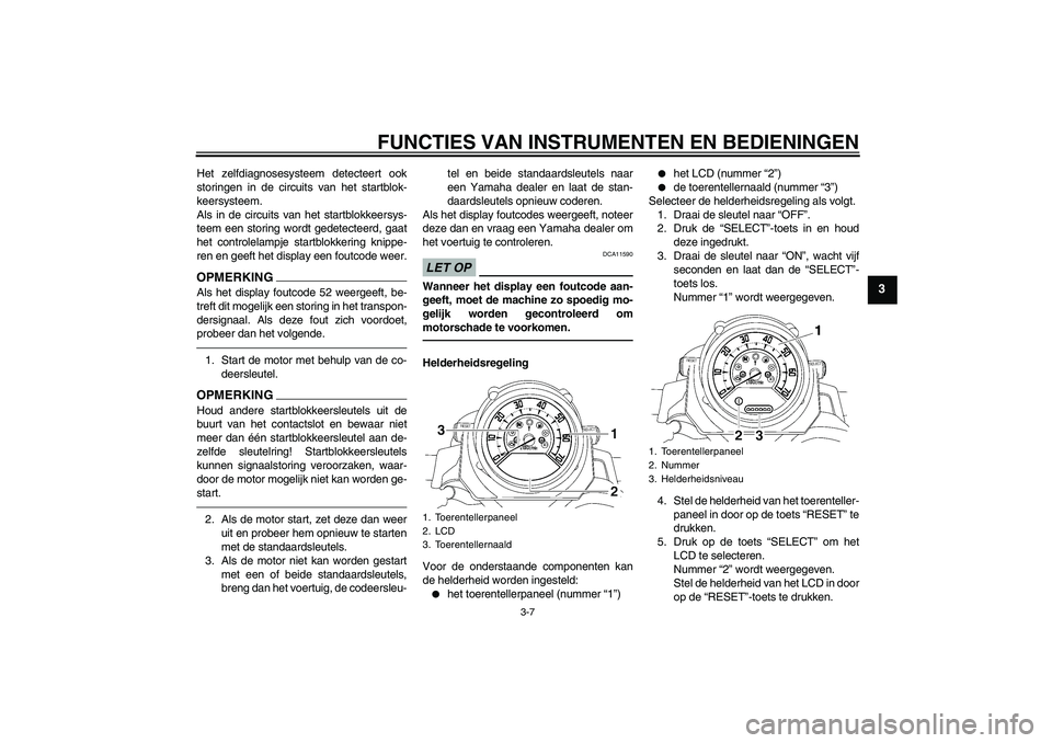 YAMAHA MT-01 2009  Instructieboekje (in Dutch) FUNCTIES VAN INSTRUMENTEN EN BEDIENINGEN
3-7
3
Het zelfdiagnosesysteem detecteert ook
storingen in de circuits van het startblok-
keersysteem.
Als in de circuits van het startblokkeersys-
teem een sto