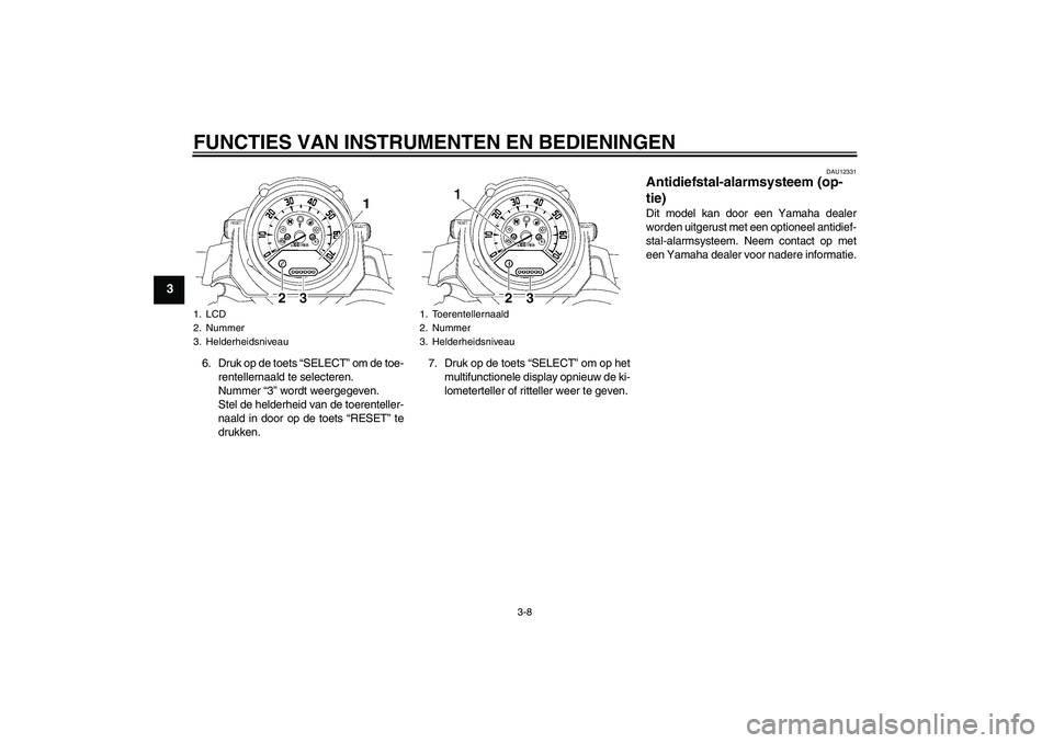 YAMAHA MT-01 2009  Instructieboekje (in Dutch) FUNCTIES VAN INSTRUMENTEN EN BEDIENINGEN
3-8
3
6. Druk op de toets “SELECT” om de toe-
rentellernaald te selecteren.
Nummer “3” wordt weergegeven.
Stel de helderheid van de toerenteller-
naald