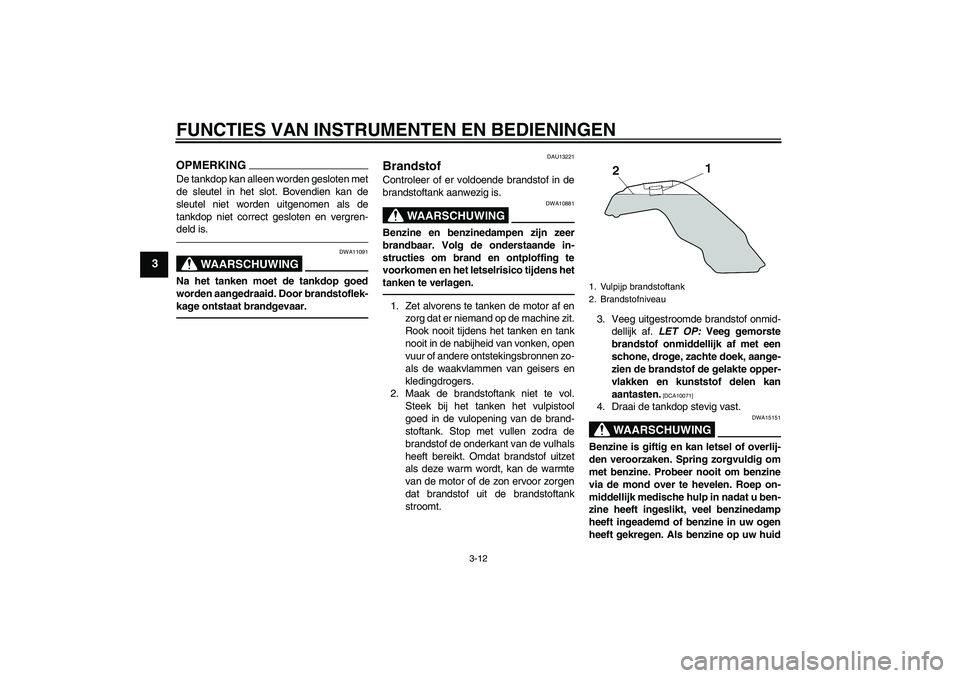 YAMAHA MT-01 2009  Instructieboekje (in Dutch) FUNCTIES VAN INSTRUMENTEN EN BEDIENINGEN
3-12
3
OPMERKINGDe tankdop kan alleen worden gesloten met
de sleutel in het slot. Bovendien kan de
sleutel niet worden uitgenomen als de
tankdop niet correct g
