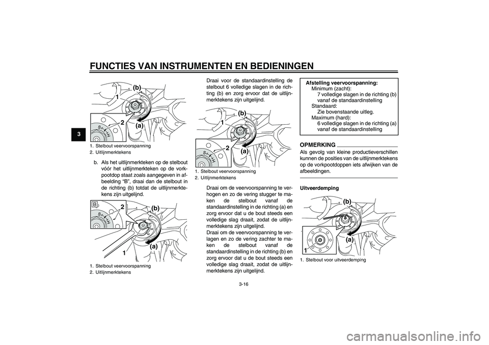 YAMAHA MT-01 2009  Instructieboekje (in Dutch) FUNCTIES VAN INSTRUMENTEN EN BEDIENINGEN
3-16
3
b. Als het uitlijnmerkteken op de stelbout
vóór het uitlijnmerkteken op de vork-
pootdop staat zoals aangegeven in af-
beelding “B”, draai dan de 