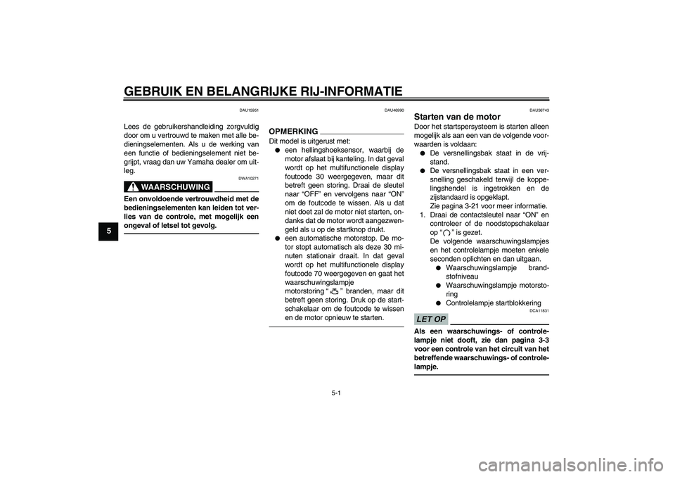 YAMAHA MT-01 2009  Instructieboekje (in Dutch) GEBRUIK EN BELANGRIJKE RIJ-INFORMATIE
5-1
5
DAU15951
Lees de gebruikershandleiding zorgvuldig
door om u vertrouwd te maken met alle be-
dieningselementen. Als u de werking van
een functie of bediening