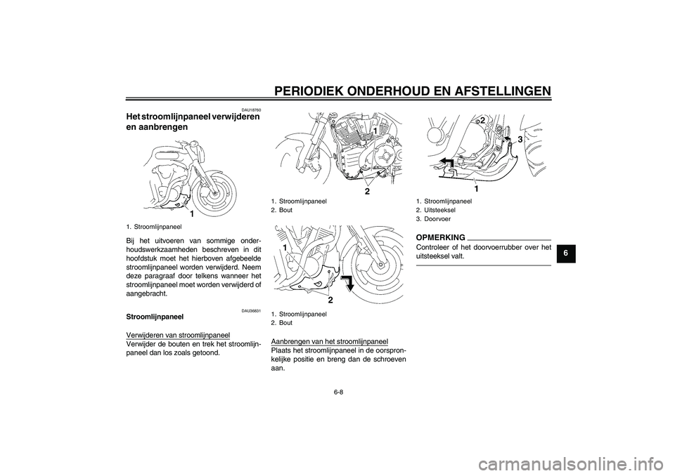 YAMAHA MT-01 2009  Instructieboekje (in Dutch) PERIODIEK ONDERHOUD EN AFSTELLINGEN
6-8
6
DAU18760
Het stroomlijnpaneel verwijderen 
en aanbrengen Bij het uitvoeren van sommige onder-
houdswerkzaamheden beschreven in dit
hoofdstuk moet het hierbove
