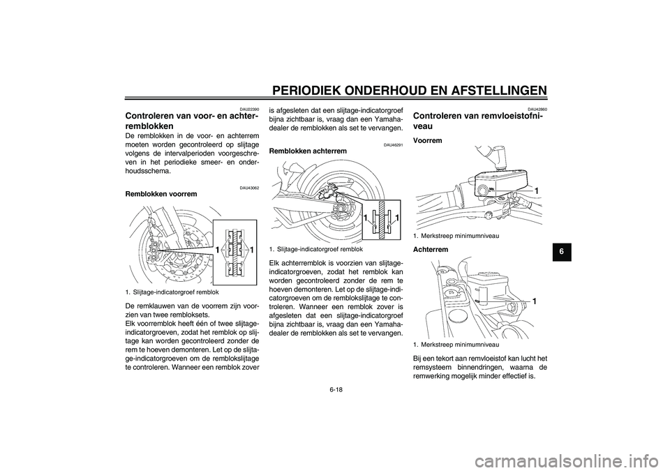 YAMAHA MT-01 2009 Instructieboekje (in Dutch) PERIODIEK ONDERHOUD EN AFSTELLINGEN
6-18
6
DAU22390
Controleren van voor- en achter-
remblokken De remblokken in de voor- en achterrem
moeten worden gecontroleerd op slijtage
volgens de intervalperiod YAMAHA MT-01 2009 Instructieboekje (in Dutch) PERIODIEK ONDERHOUD EN AFSTELLINGEN
6-18
6
DAU22390
Controleren van voor- en achter-
remblokken De remblokken in de voor- en achterrem
moeten worden gecontroleerd op slijtage
volgens de intervalperiod