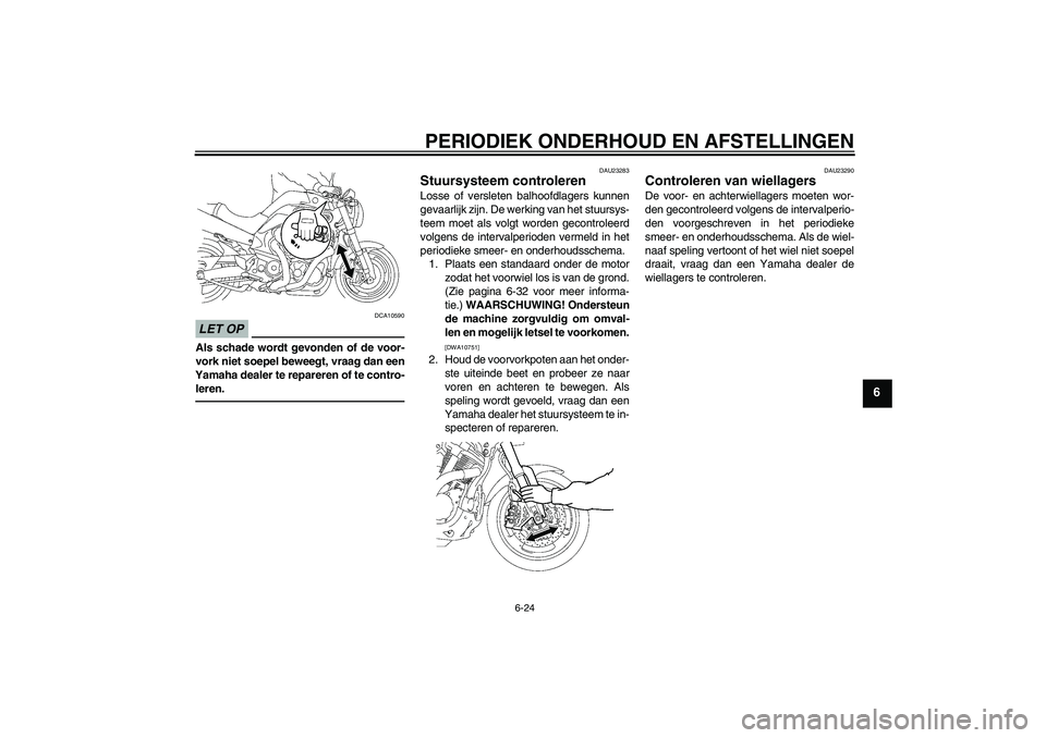 YAMAHA MT-01 2009 Instructieboekje (in Dutch) PERIODIEK ONDERHOUD EN AFSTELLINGEN
6-24
6
LET OP
DCA10590
Als schade wordt gevonden of de voor-
vork niet soepel beweegt, vraag dan een
Yamaha dealer te repareren of te contro-
leren.
DAU23283
Stuurs YAMAHA MT-01 2009 Instructieboekje (in Dutch) PERIODIEK ONDERHOUD EN AFSTELLINGEN
6-24
6
LET OP
DCA10590
Als schade wordt gevonden of de voor-
vork niet soepel beweegt, vraag dan een
Yamaha dealer te repareren of te contro-
leren.
DAU23283
Stuurs