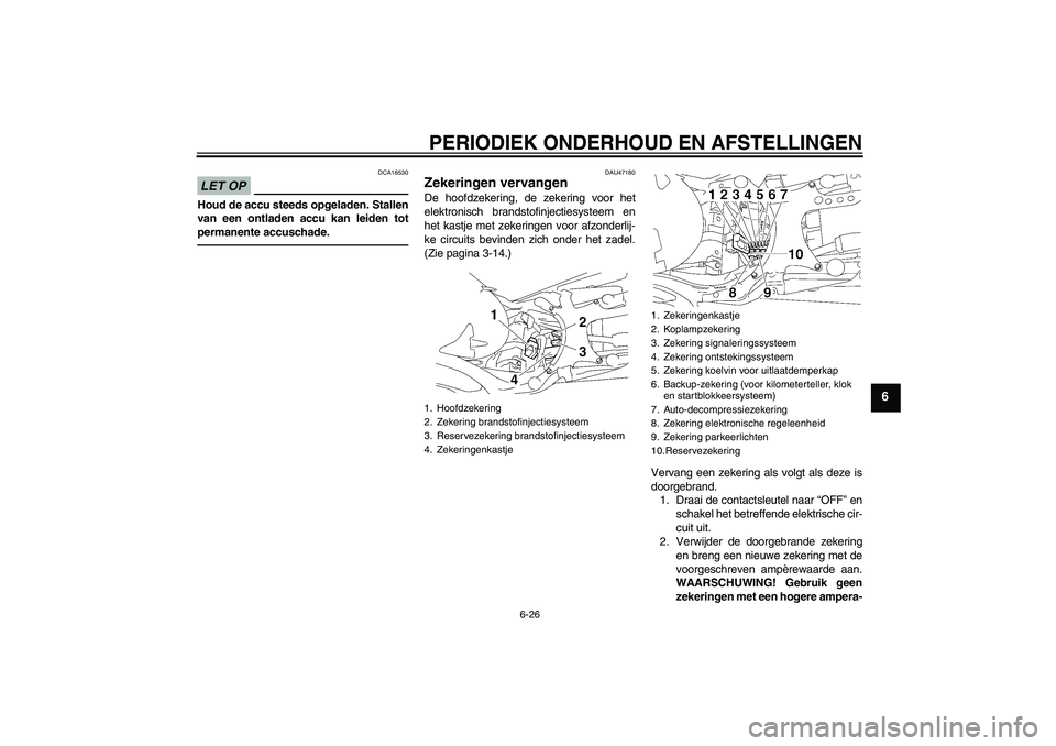 YAMAHA MT-01 2009 Instructieboekje (in Dutch) PERIODIEK ONDERHOUD EN AFSTELLINGEN
6-26
6
LET OP
DCA16530
Houd de accu steeds opgeladen. Stallen
van een ontladen accu kan leiden tot
permanente accuschade.
DAU47180
Zekeringen vervangen De hoofdzeke YAMAHA MT-01 2009 Instructieboekje (in Dutch) PERIODIEK ONDERHOUD EN AFSTELLINGEN
6-26
6
LET OP
DCA16530
Houd de accu steeds opgeladen. Stallen
van een ontladen accu kan leiden tot
permanente accuschade.
DAU47180
Zekeringen vervangen De hoofdzeke