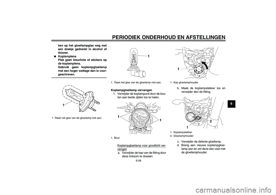 YAMAHA MT-01 2009  Instructieboekje (in Dutch) PERIODIEK ONDERHOUD EN AFSTELLINGEN
6-28
6
ken op het gloeilampglas weg met
een doekje gedrenkt in alcohol of
thinner.

Koplamplens
Plak geen kleurfolie of stickers op
de koplamplens.
Gebruik geen ko