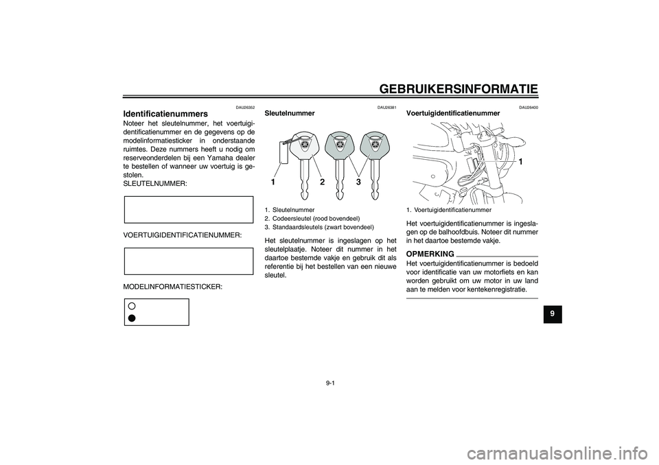 YAMAHA MT-01 2009  Instructieboekje (in Dutch) GEBRUIKERSINFORMATIE
9-1
9
DAU26352
Identificatienummers Noteer het sleutelnummer, het voertuigi-
dentificatienummer en de gegevens op de
modelinformatiesticker in onderstaande
ruimtes. Deze nummers h