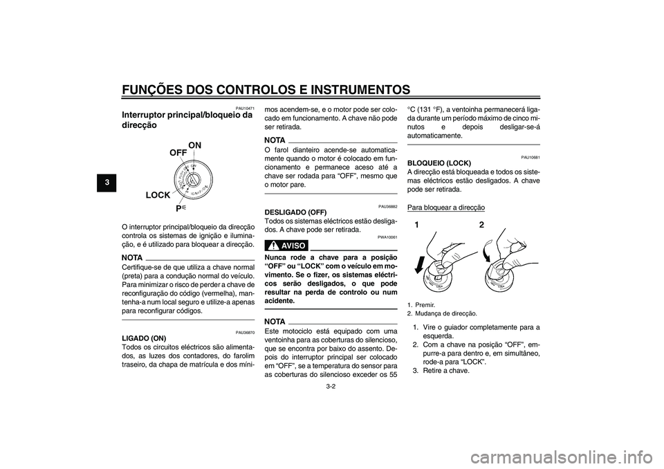 YAMAHA MT-01 2009  Manual de utilização (in Portuguese) FUNÇÕES DOS CONTROLOS E INSTRUMENTOS
3-2
3
PAU10471
Interruptor principal/bloqueio da 
direcção O interruptor principal/bloqueio da direcção
controla os sistemas de ignição e ilumina-
ção, e