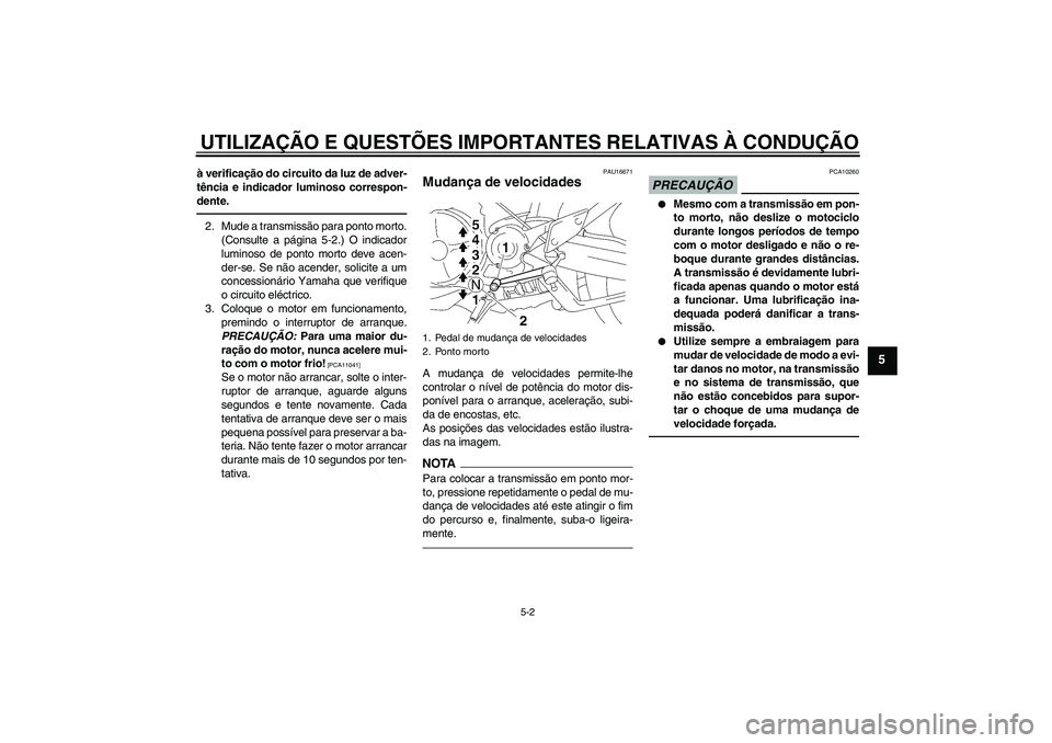 YAMAHA MT-01 2009  Manual de utilização (in Portuguese) UTILIZAÇÃO E QUESTÕES IMPORTANTES RELATIVAS À CONDUÇÃO
5-2
5
à verificação do circuito da luz de adver-
tência e indicador luminoso correspon-
dente.2. Mude a transmissão para ponto morto.
