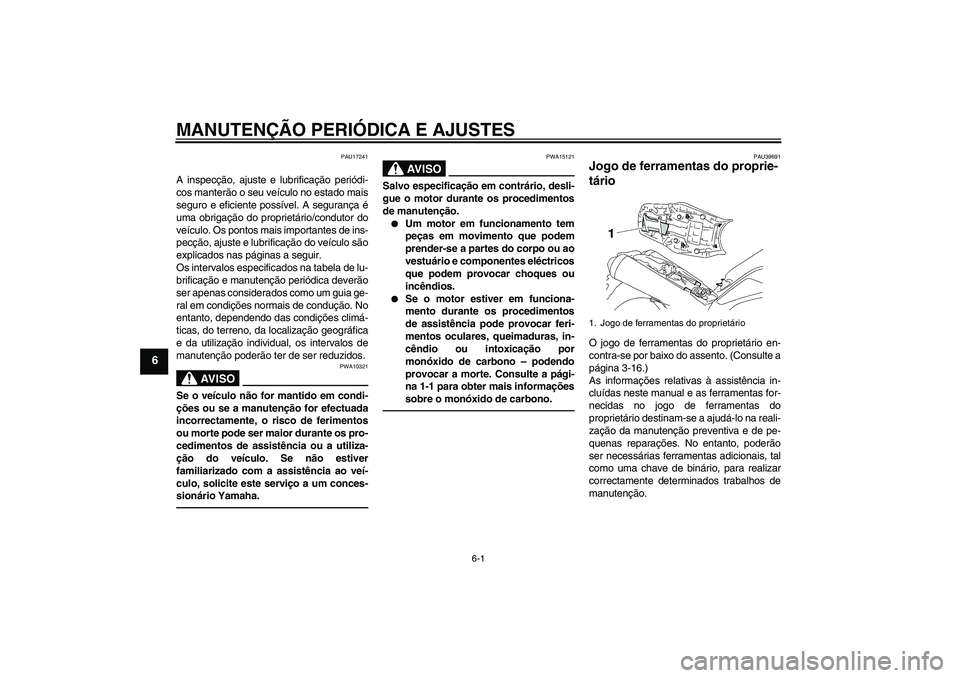 YAMAHA MT-01 2009  Manual de utilização (in Portuguese) MANUTENÇÃO PERIÓDICA E AJUSTES
6-1
6
PAU17241
A inspecção, ajuste e lubrificação periódi-
cos manterão o seu veículo no estado mais
seguro e eficiente possível. A segurança é
uma obrigaç