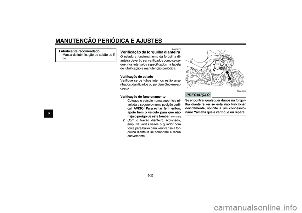 YAMAHA MT-01 2009  Manual de utilização (in Portuguese) MANUTENÇÃO PERIÓDICA E AJUSTES
6-25
6
PAU23272
Verificação da forquilha dianteira O estado e funcionamento da forquilha di-
anteira deverão ser verificados como se se-
gue, nos intervalos especi