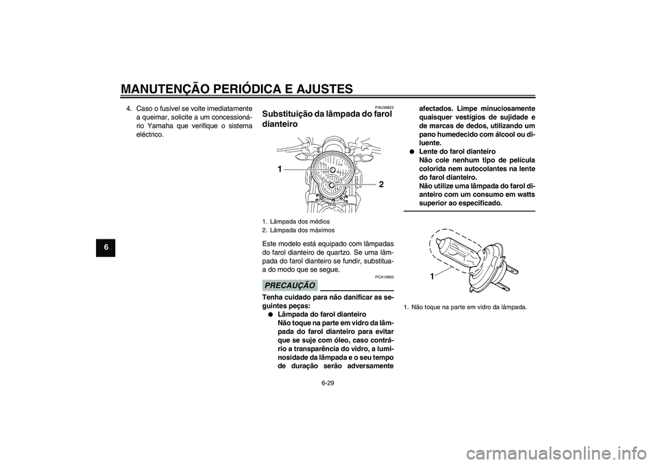 YAMAHA MT-01 2009 Manual de utilização (in Portuguese) MANUTENÇÃO PERIÓDICA E AJUSTES
6-29
6
4. Caso o fusível se volte imediatamente
a queimar, solicite a um concessioná-
rio Yamaha que verifique o sistema
eléctrico.
PAU36822
Substituição da lâm YAMAHA MT-01 2009 Manual de utilização (in Portuguese) MANUTENÇÃO PERIÓDICA E AJUSTES
6-29
6
4. Caso o fusível se volte imediatamente
a queimar, solicite a um concessioná-
rio Yamaha que verifique o sistema
eléctrico.
PAU36822
Substituição da lâm
