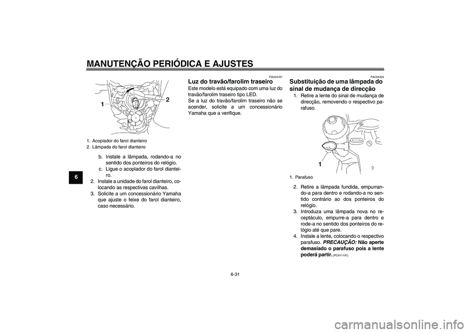 YAMAHA MT-01 2009 Manual de utilização (in Portuguese) MANUTENÇÃO PERIÓDICA E AJUSTES
6-31
6
b. Instale a lâmpada, rodando-a no
sentido dos ponteiros do relógio.
c. Ligue o acoplador do farol diantei-
ro.
2. Instale a unidade do farol dianteiro, co-
YAMAHA MT-01 2009 Manual de utilização (in Portuguese) MANUTENÇÃO PERIÓDICA E AJUSTES
6-31
6
b. Instale a lâmpada, rodando-a no
sentido dos ponteiros do relógio.
c. Ligue o acoplador do farol diantei-
ro.
2. Instale a unidade do farol dianteiro, co-