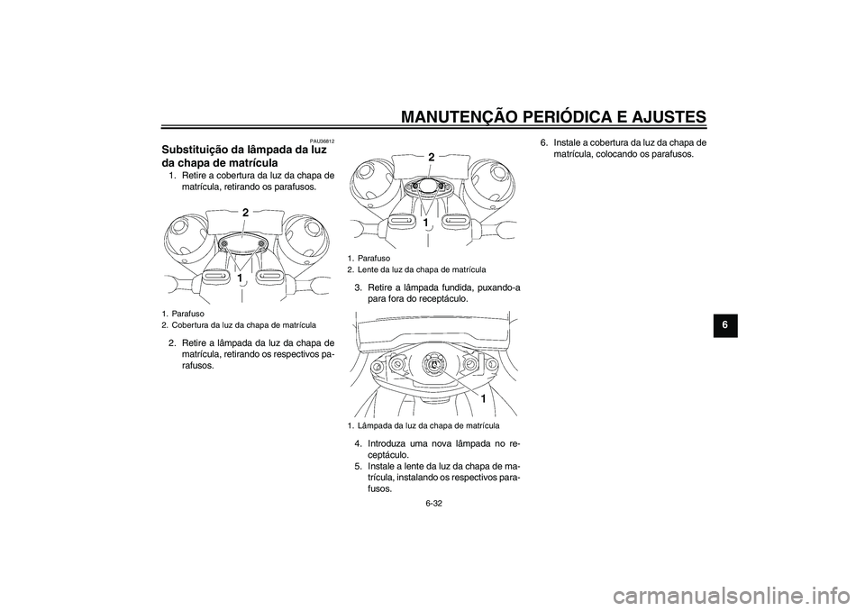 YAMAHA MT-01 2009 Manual de utilização (in Portuguese) MANUTENÇÃO PERIÓDICA E AJUSTES
6-32
6
PAU36812
Substituição da lâmpada da luz
da chapa de matrícula 1. Retire a cobertura da luz da chapa de
matrícula, retirando os parafusos.
2. Retire a lâ YAMAHA MT-01 2009 Manual de utilização (in Portuguese) MANUTENÇÃO PERIÓDICA E AJUSTES
6-32
6
PAU36812
Substituição da lâmpada da luz
da chapa de matrícula 1. Retire a cobertura da luz da chapa de
matrícula, retirando os parafusos.
2. Retire a lâ