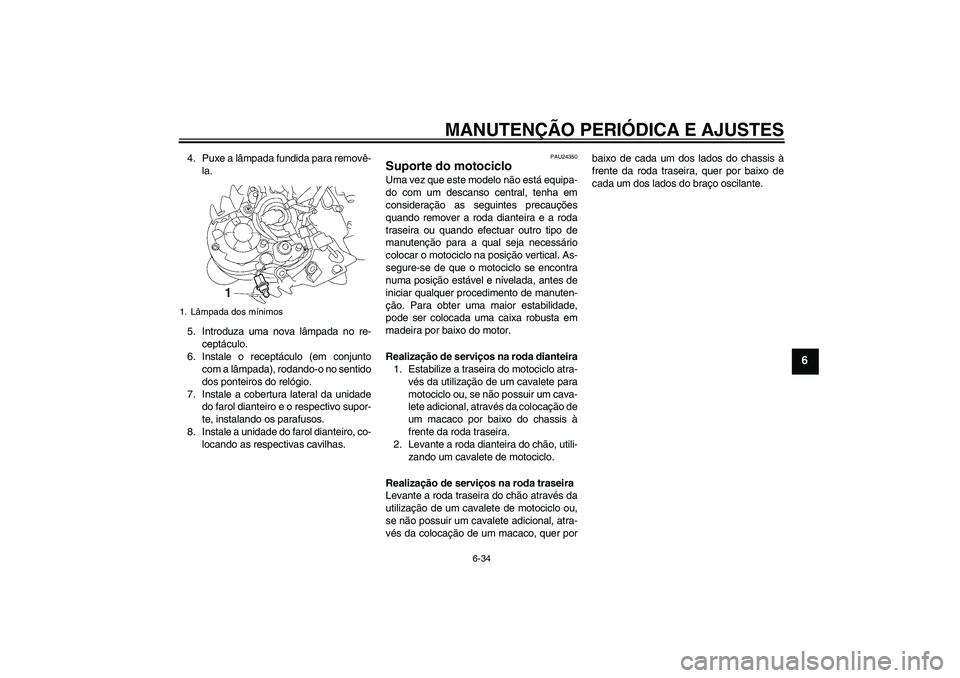 YAMAHA MT-01 2009 Manual de utilização (in Portuguese) MANUTENÇÃO PERIÓDICA E AJUSTES
6-34
6
4. Puxe a lâmpada fundida para removê-
la.
5. Introduza uma nova lâmpada no re-
ceptáculo.
6. Instale o receptáculo (em conjunto
com a lâmpada), rodando- YAMAHA MT-01 2009 Manual de utilização (in Portuguese) MANUTENÇÃO PERIÓDICA E AJUSTES
6-34
6
4. Puxe a lâmpada fundida para removê-
la.
5. Introduza uma nova lâmpada no re-
ceptáculo.
6. Instale o receptáculo (em conjunto
com a lâmpada), rodando-