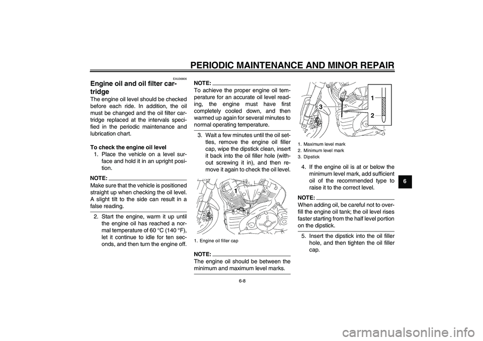 YAMAHA MT-01 2008  Owners Manual PERIODIC MAINTENANCE AND MINOR REPAIR
6-8
6
EAU36806
Engine oil and oil filter car-
tridge The engine oil level should be checked
before each ride. In addition, the oil
must be changed and the oil fil