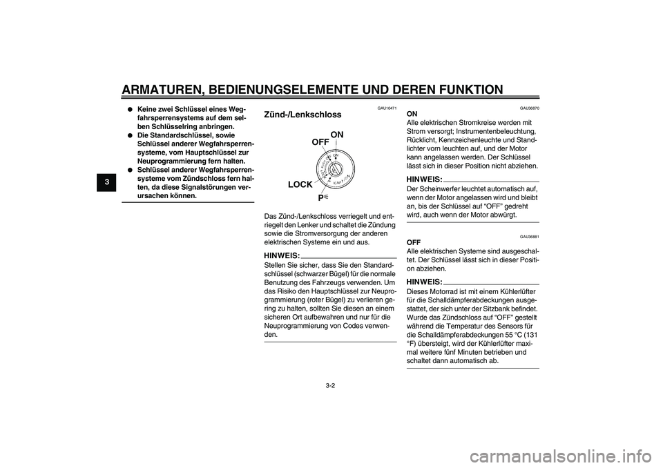 YAMAHA MT-01 2008  Betriebsanleitungen (in German) ARMATUREN, BEDIENUNGSELEMENTE UND DEREN FUNKTION
3-2
3

Keine zwei Schlüssel eines Weg-
fahrsperrensystems auf dem sel-
ben Schlüsselring anbringen.

Die Standardschlüssel, sowie 
Schlüssel ande
